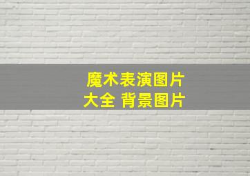 魔术表演图片大全 背景图片